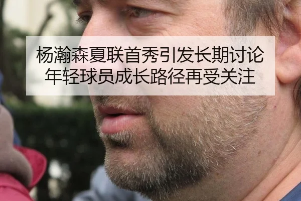 杨瀚森夏联首秀引发长期讨论 年轻球员成长路径再受关注
